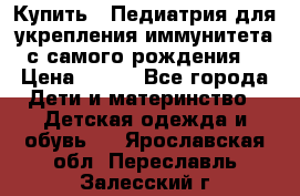 Купить : Педиатрия-для укрепления иммунитета(с самого рождения) › Цена ­ 100 - Все города Дети и материнство » Детская одежда и обувь   . Ярославская обл.,Переславль-Залесский г.